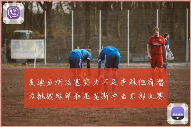 麦迪分析活塞实力不足夺冠但有潜力挑战绿军和尼克斯冲击东部决赛