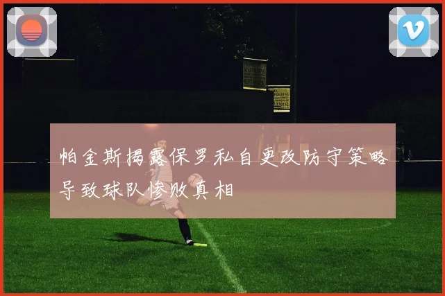 帕金斯揭露保罗私自更改防守策略导致球队惨败真相