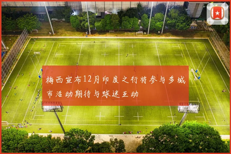 梅西宣布12月印度之行将参与多城市活动期待与球迷互动