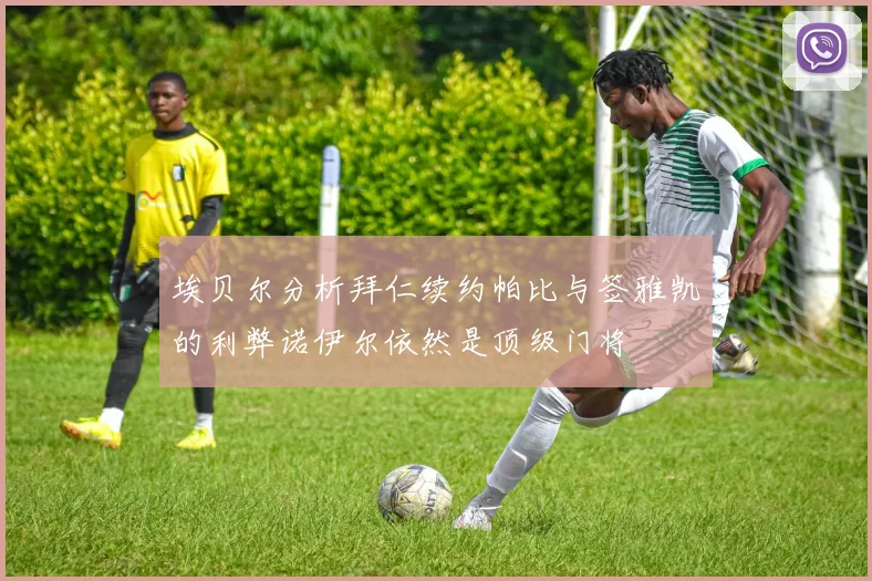 埃贝尔分析拜仁续约帕比与签雅凯的利弊诺伊尔依然是顶级门将