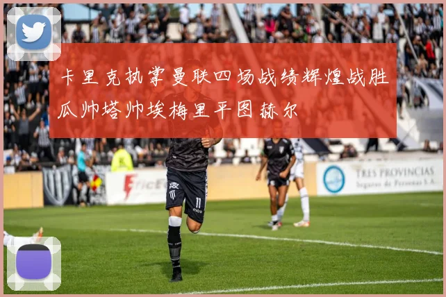 卡里克执掌曼联四场战绩辉煌战胜瓜帅塔帅埃梅里平图赫尔