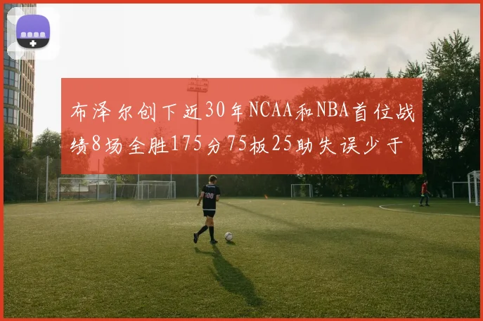 布泽尔创下近30年NCAA和NBA首位战绩8场全胜175分75板25助失误少于10