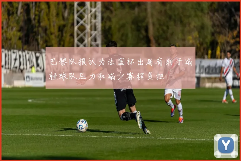 巴黎队报认为法国杯出局有利于减轻球队压力和减少赛程负担