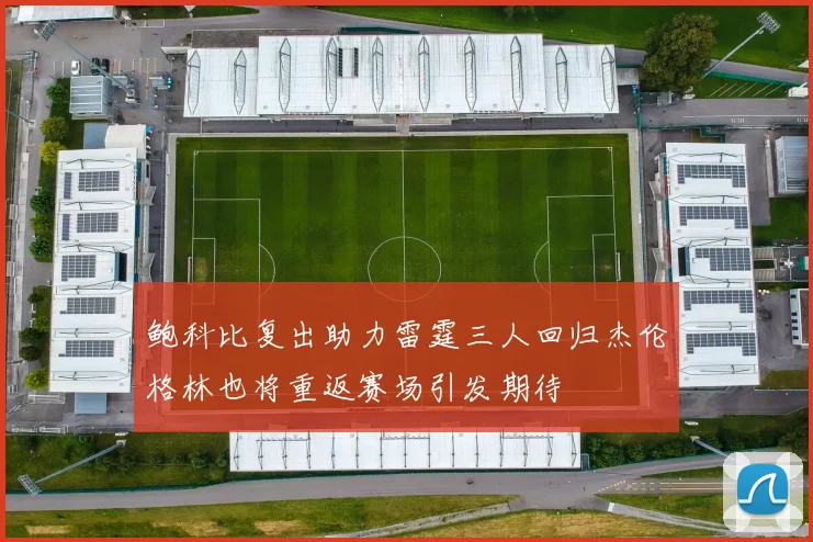 鲍科比复出助力雷霆三人回归杰伦格林也将重返赛场引发期待