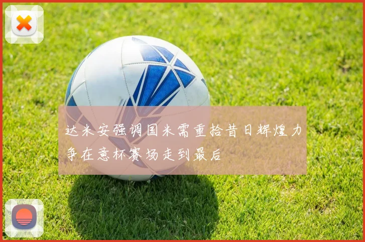 达米安强调国米需重拾昔日辉煌力争在意杯赛场走到最后