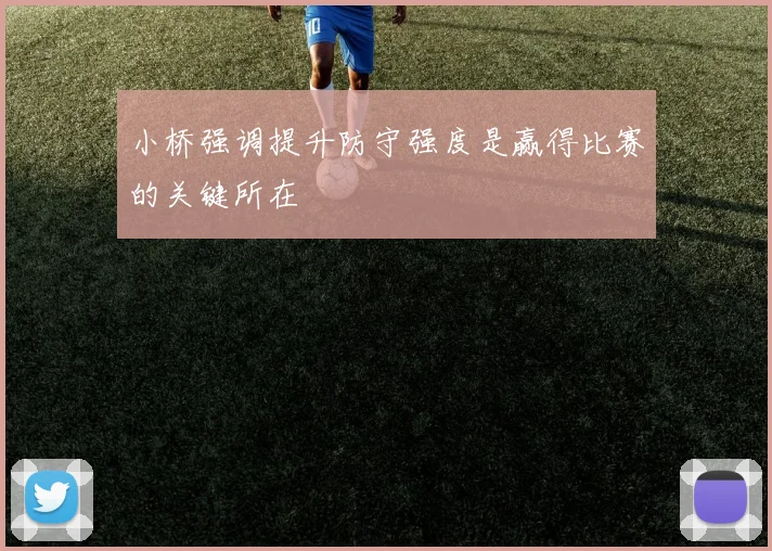 小桥强调提升防守强度是赢得比赛的关键所在