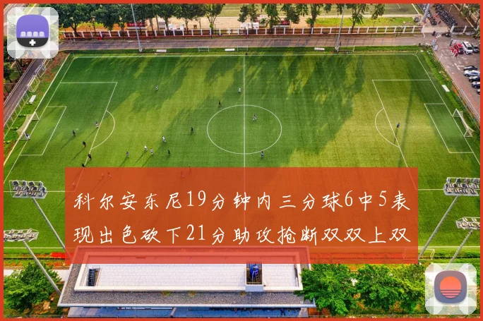 科尔安东尼19分钟内三分球6中5表现出色砍下21分助攻抢断双双上双