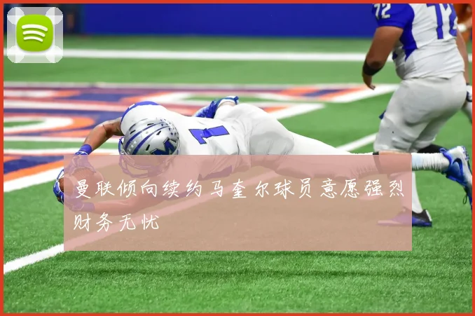 曼联倾向续约马奎尔球员意愿强烈财务无忧