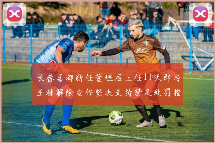长春喜都新任管理层上任11天即与王栋解除合作坚决支持禁足处罚措施
