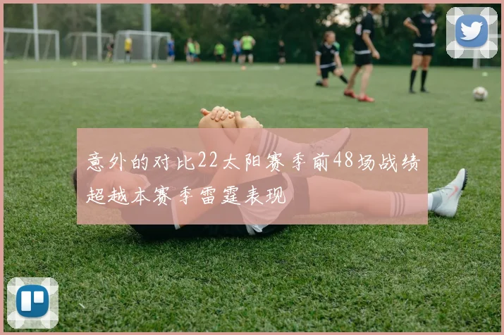 意外的对比22太阳赛季前48场战绩超越本赛季雷霆表现