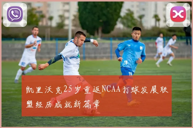 凯里沃克25岁重返NCAA打球发展联盟经历成就新篇章