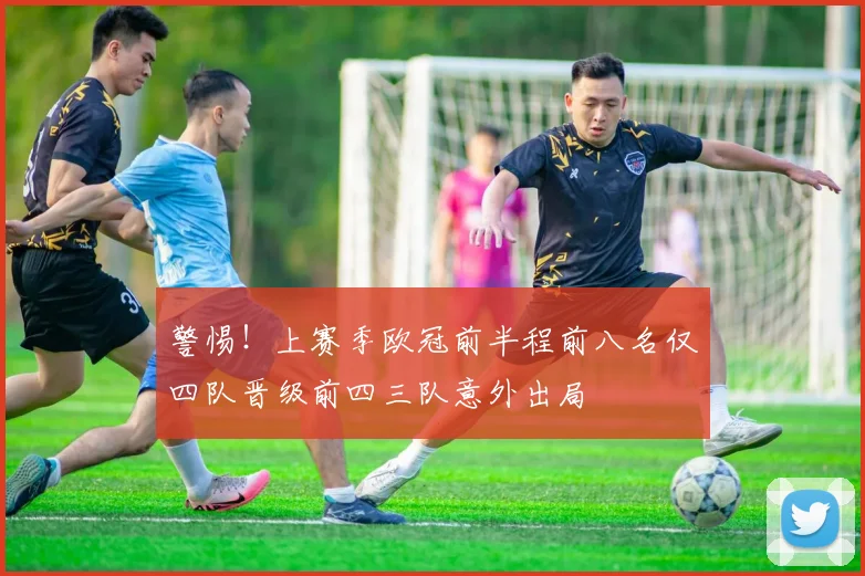警惕！上赛季欧冠前半程前八名仅四队晋级前四三队意外出局