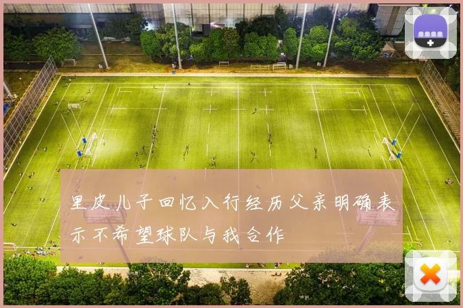 里皮儿子回忆入行经历父亲明确表示不希望球队与我合作