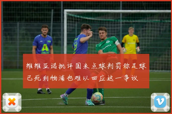 维维亚诺批评国米点球判罚称足球已死利物浦也难以回应这一争议
