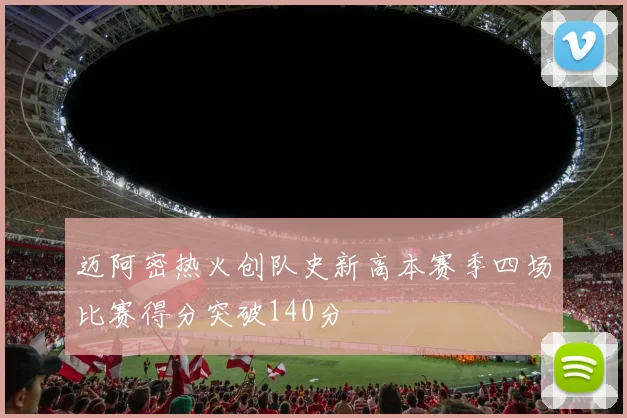 迈阿密热火创队史新高本赛季四场比赛得分突破140分